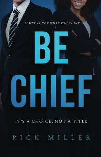 Be Chief (It's a Choice, Not a Title) by Rick Miller, 9781628655247