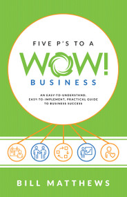 Five P's to a Wow Business (An Easy-To-Understand, Easy-To-Implement, Practical Guide to Business Success) by Bill Matthews, 9781640950351