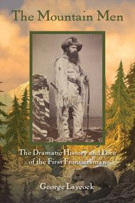 The Mountain Men (The Dramatic History And Lore Of The First Frontiersmen) by George Laycock, 9781493018826