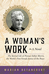 A Woman's Work (The Storied Life of Pioneer Esther Morris, the World's First Female Justice of the Peace) by Marian Betancourt, 9781493027293