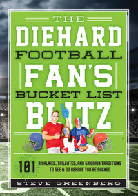 The Diehard Football Fan's Bucket List Blitz (101 Rivalries, Tailgates, and Gridiron Traditions to See & Do Before You're Sacked) by Steve Greenberg, 9781493028238