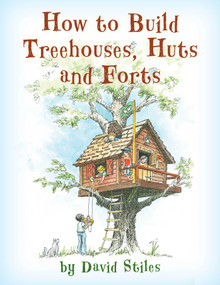 How to Build Treehouses, Huts and Forts - 9781493036738 by David Stiles, 9781493036738