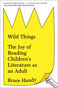 Wild Things (The Joy of Reading Children's Literature as an Adult) - 9781451609967 by Bruce Handy, 9781451609967