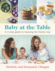 Baby at the Table (A 3-Step Guide to Weaning the Italian Way) by Michela Chiappa, Emanuela Chiappa, 9780718182946