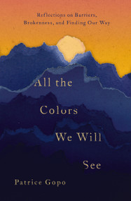 All the Colors We Will See (Reflections on Barriers, Brokenness, and Finding Our Way) by Patrice Gopo, 9780785216483