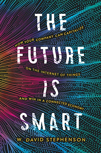 The Future is Smart (How Your Company Can Capitalize on the Internet of Things--and Win in a Connected Economy) by W.  David Stephenson, 9780814439777