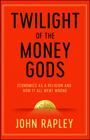 Twilight of the Money Gods (Economics as a Religion and How it all Went Wrong) by John Rapley, 9781471152757