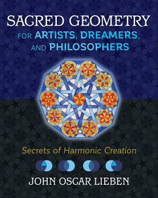 Sacred Geometry for Artists, Dreamers, and Philosophers (Secrets of Harmonic Creation) by John Oscar Lieben, 9781620557013