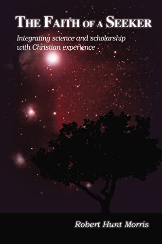 The Faith of a Seeker (Integrating Science and Scholarship with Christian Experience) - 9781595557711 by Robert H. Morris, 9781595557711