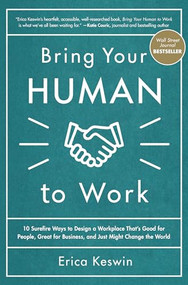 Bring Your Human to Work: 10 Surefire Ways to Design a Workplace That Is Good for People, Great for Business, and Just Might Change the World by Erica Keswin, 9781260118094