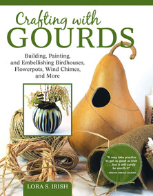 Crafting with Gourds (Building, Painting, and Embellishing Birdhouses, Flowerpots, Wind Chimes, and More) by Lora S. Irish, 9781565239609