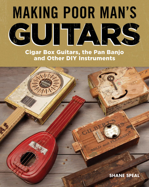 Making Poor Man's Guitars (Cigar Box Guitars, the Frying Pan Banjo, and Other DIY Instruments) by Shane Speal, 9781565239463