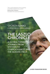The Laszlo Chronicle (A Global Thinker's Journey from Systems to Consciousness and the Akashic Field) by Ervin Laszlo, Ph.D., Gyorgyi Szabo, 9781590793961