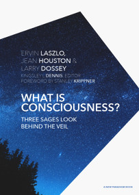 What is Consciousness? (Three Sages Look Behind the Veil) by Ervin Laszlo, Ph.D., Jean Houston, Larry Dossey, M.D., Stanley Krippner, Ph.D., 9781590793473