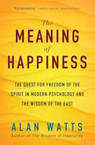 The Meaning of Happiness (The Quest for Freedom of the Spirit in Modern Psychology and the Wisdom of the East) by Alan Watts, 9781608685400