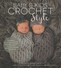 Baby & Kids Crochet Style (30 Patterns for Stunning Heirloom Keepsakes, Adorable Nursery Décor and Boutique-Quality Accessories) by Jennifer Dougherty, 9781624146053