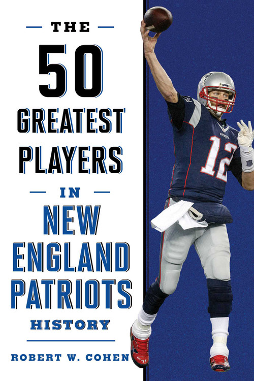The 50 Greatest Players in New England Patriots History by Robert W. Cohen, 9781493033577