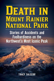 Death in Mount Rainier National Park (Stories of Accidents and Foolhardiness on the Northwest's Most Iconic Peak) by Tracy Salcedo, 9781493026944