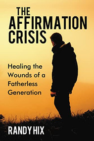 The Affirmation Crisis (Healing the Wounds of a Fatherless Generation) - 9781595558343 by Randy Hix, 9781595558343