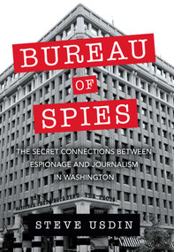 Bureau of Spies (The Secret Connections between Espionage and Journalism in Washington) by Steven T. Usdin, 9781633884762