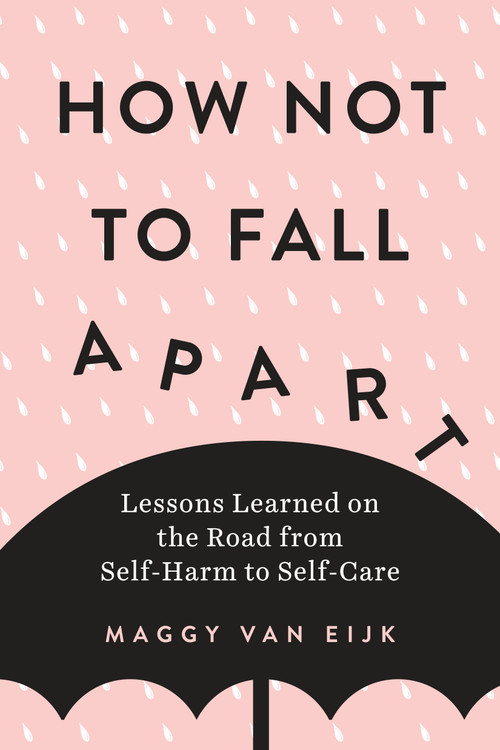 How Not to Fall Apart (Lessons Learned on the Road from Self-Harm to Self-Care) by Maggy van Eijk, 9780143133490