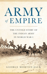 Army of Empire (The Untold Story of the Indian Army in World War I) by George Morton-Jack, 9780465094042