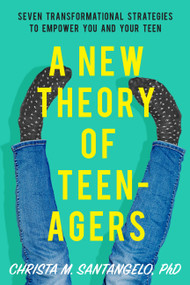 A New Theory of Teenagers (Seven Transformational Strategies to Empower You and Your Teen) by Christa Santangelo, 9781580058322