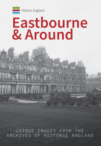 Historic England: Eastbourne & Around (Unique Images from the Archives of Historic England) by Kevin Gordon, Historic England, 9781445675329