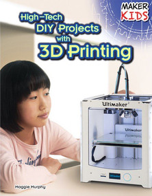 High-Tech DIY Projects with 3D Printing by Maggie Murphy, 9781477766767