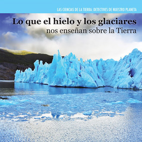 Lo que el hielo y los glaciares nos enseñan sobre la Tierra (Investigating Ice and Glaciers) by Miriam Coleman, 9781477757512