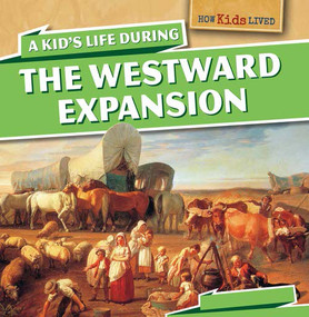 A Kid's Life During the Westward Expansion by Sarah Machajewski, 9781499400229