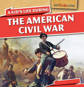 A Kid's Life During the American Civil War by Sarah Machajewski, 9781499400052