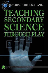 Teaching Secondary Science Through Play by Christopher Harris, Patricia Harris Ph.D., 9781499490060