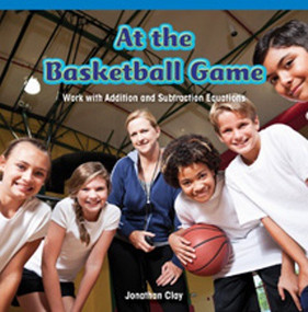 At the Basketball Game (Work with Addition and Subtraction Equations) by Jonathan Clay, 9781477720882