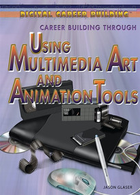 Career Building Through Using Multimedia Art and Animation Tools by Jason Glaser, 9781477717431