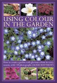 Using Colour in the Garden (How to Create a Garden with Glorious Colour in Every Season, with 130 Photographs) by Jackie Matthews, 9780754826897