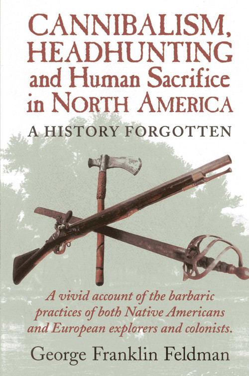 Cannibalism, Headhunting  and Human Sacrifice in North America (A History Forgotten) by George Franklin Feldman, 9780911469332