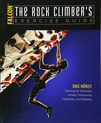 The Rock Climber's Exercise Guide (Training for Strength, Power, Endurance, Flexibility, and Stability) by Eric Horst, 9781493017638