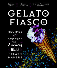Gelato Fiasco (Recipes and Stories from America's Best Gelato Makers) by Cynthia Finnemore Simonds, Joshua Davis, Bruno Tropeano, 9781608939961