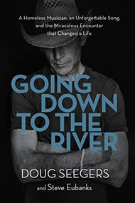Going Down to the River (A Homeless Musician, an Unforgettable Song, and the Miraculous Encounter that Changed a Life) by Doug Seegers, Steve Eubanks, 9780718095673
