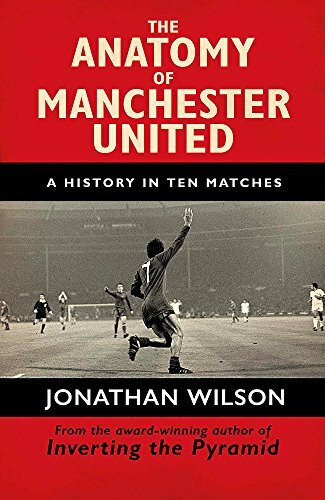 The Anatomy of Manchester United (A History in Ten Matches) - 9781409126959 by Jonathan Wilson, 9781409126959