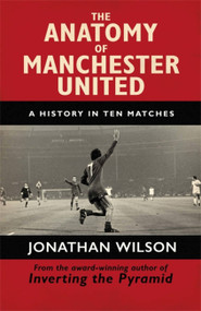 The Anatomy of Manchester United (A History in Ten Matches) - 9781409126959 by Jonathan Wilson, 9781409126959