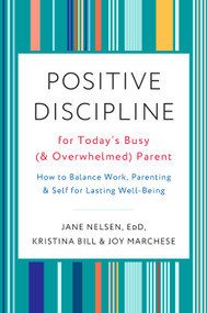 Positive Discipline for Today's Busy (and Overwhelmed) Parent (How to Balance Work, Parenting, and Self for Lasting Well-Being) by Jane Nelsen, Ed.D., Kristina Bill, Joy Marchese, 9780525574897