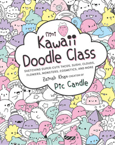 Mini Kawaii Doodle Class (Sketching Super-Cute Tacos, Sushi Clouds, Flowers, Monsters, Cosmetics, and More) by Pic Candle, Zainab Khan, 9781631065828