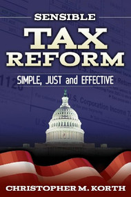 Sensible Tax Reform (Simple, Just and Effective) by Christopher M. Korth, 9781630470883