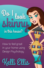 Do I Look Skinny In This House? (How to Feel Great In Your Home Using Design Psychology) by Kelli Ellis, 9781614489009