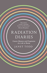 Radiation Diaries (Cancer, Memory and Fragments of a Life in Words) by Janet Todd, 9781909572171