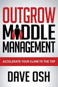 Outgrow Middle Management (Accelerate Your Climb to the Top) by Dave Osh, 9781630472580