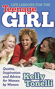 Life Lessons for the Teenage Girl (Quotes, Inspiration and Advice for Women by Women) by Kelly Tonelli, 9781630472047