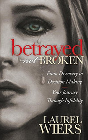 Betrayed Not Broken (From Discovery to Decision Making; Your Journey Through Infidelity) by Laurel Wiers, 9781630472184